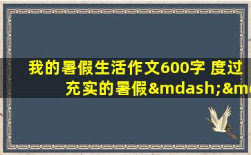 我的暑假生活作文600字 度过充实的暑假——我的暑假生活